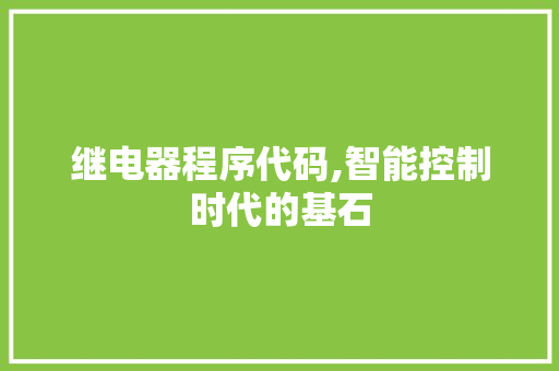 继电器程序代码,智能控制时代的基石 继电器程序代码,智能控制时代的基石 搜狗优化