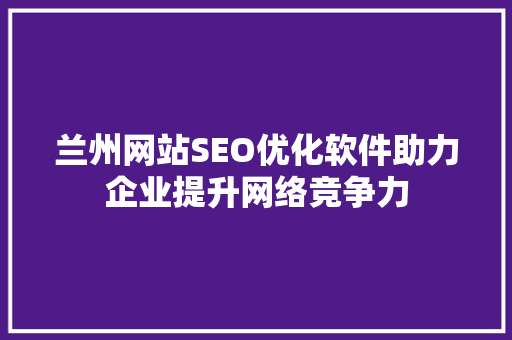 兰州网站SEO优化软件助力企业提升网络竞争力