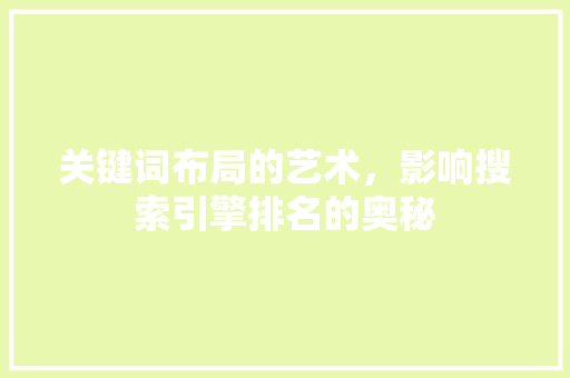 关键词布局的艺术，影响搜索引擎排名的奥秘