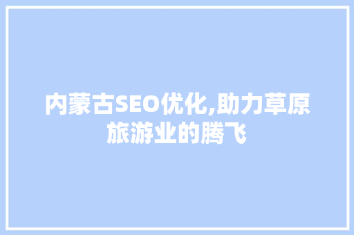 内蒙古SEO优化,助力草原旅游业的腾飞