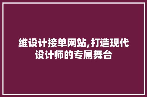 维设计接单网站,打造现代设计师的专属舞台 维设计接单网站,打造现代设计师的专属舞台 小程序开发