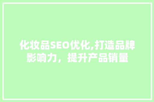 化妆品SEO优化,打造品牌影响力，提升产品销量