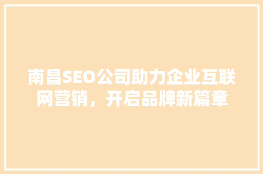南昌SEO公司助力企业互联网营销，开启品牌新篇章