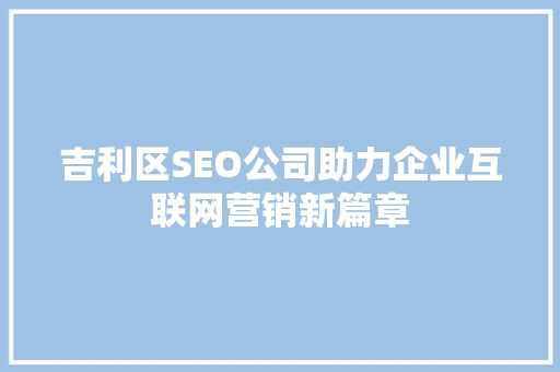 吉利区SEO公司助力企业互联网营销新篇章