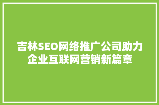 吉林SEO网络推广公司助力企业互联网营销新篇章