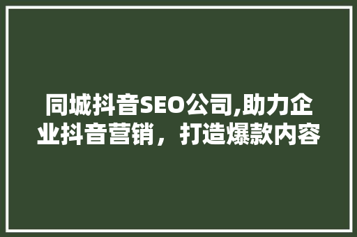 同城抖音SEO公司,助力企业抖音营销，打造爆款内容