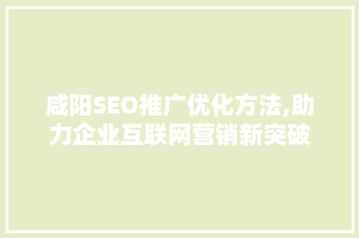 咸阳SEO推广优化方法,助力企业互联网营销新突破