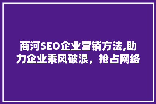 商河SEO企业营销方法,助力企业乘风破浪，抢占网络市场制高点