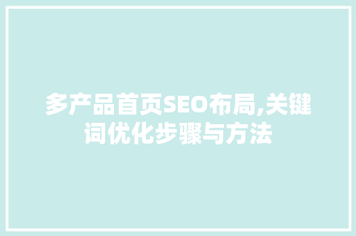 多产品首页SEO布局,关键词优化步骤与方法 360搜优化
