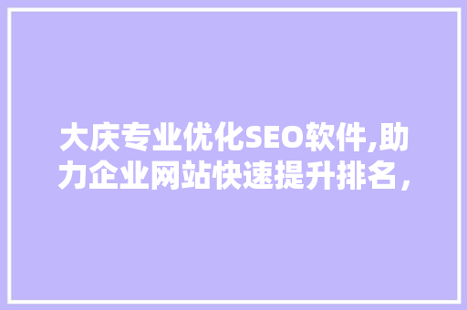 大庆专业优化SEO软件,助力企业网站快速提升排名，抢占市场先机