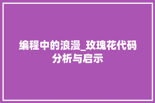 编程中的浪漫_玫瑰花代码分析与启示 编程中的浪漫_玫瑰花代码分析与启示 小程序开发