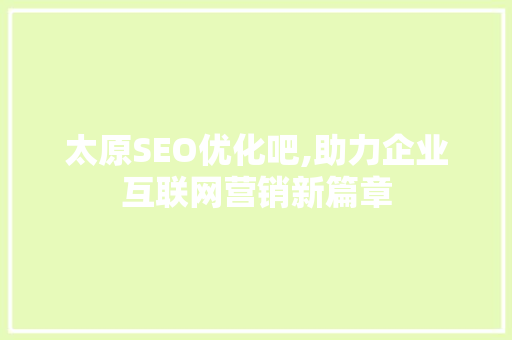 太原SEO优化吧,助力企业互联网营销新篇章 英文谷歌算法