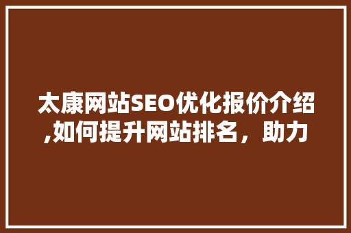 太康网站SEO优化报价介绍,如何提升网站排名，助力企业腾飞 搜狗优化