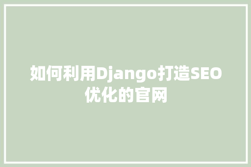 如何利用Django打造SEO优化的官网