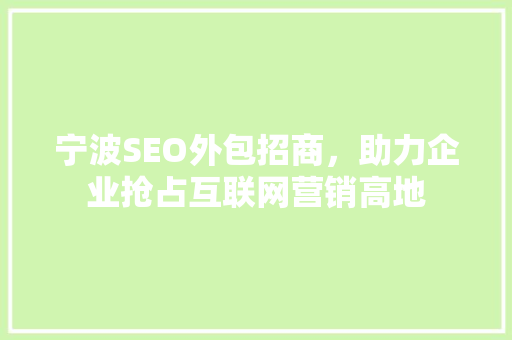 宁波SEO外包招商，助力企业抢占互联网营销高地 搜狗优化