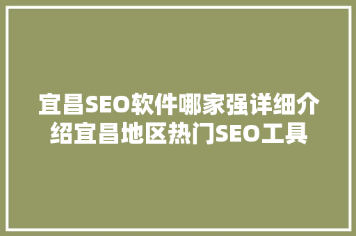 宜昌SEO软件哪家强详细介绍宜昌地区热门SEO工具