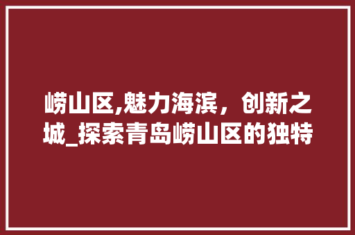 崂山区,魅力海滨，创新之城_探索青岛崂山区的独特魅力 英文谷歌算法