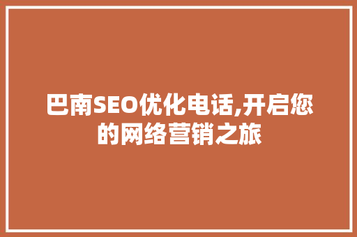 巴南SEO优化电话,开启您的网络营销之旅 AI技术学习