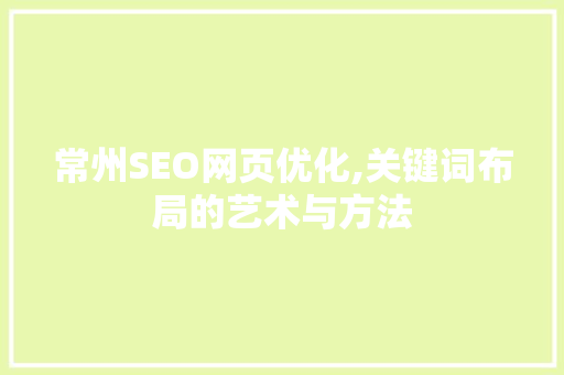 常州SEO网页优化,关键词布局的艺术与方法 头条优化