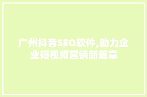 广州抖音SEO软件,助力企业短视频营销新篇章