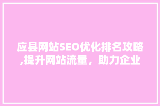 应县网站SEO优化排名攻略,提升网站流量，助力企业腾飞