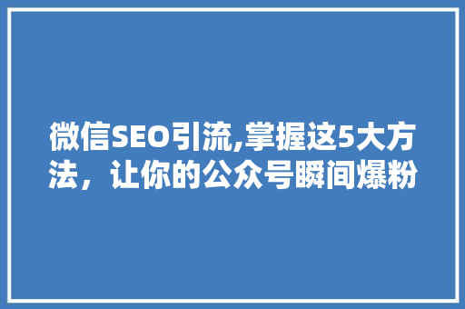 微信SEO引流,掌握这5大方法，让你的公众号瞬间爆粉！ 头条优化