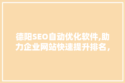 德阳SEO自动优化软件,助力企业网站快速提升排名，抢占互联网市场先机