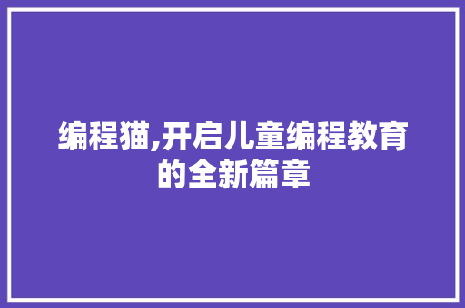 编程猫,开启儿童编程教育的全新篇章 编程猫,开启儿童编程教育的全新篇章 英文谷歌算法
