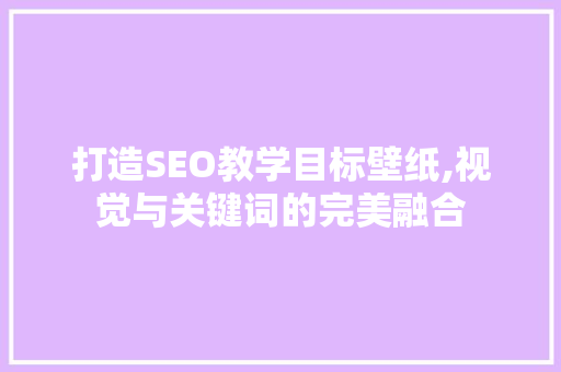 打造SEO教学目标壁纸,视觉与关键词的完美融合