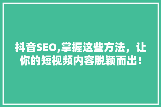 抖音SEO,掌握这些方法，让你的短视频内容脱颖而出！