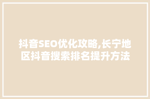 抖音SEO优化攻略,长宁地区抖音搜索排名提升方法 网站优化