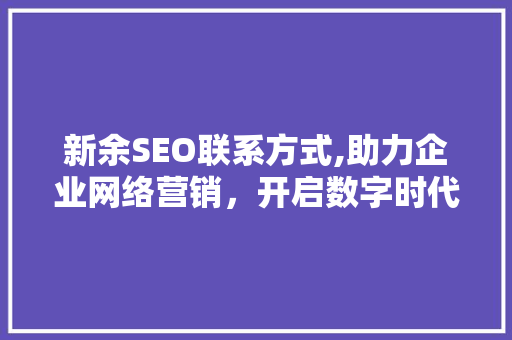 新余SEO联系方式,助力企业网络营销，开启数字时代新篇章 英文谷歌算法