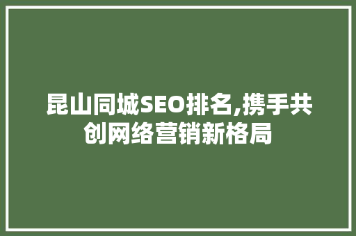 昆山同城SEO排名,携手共创网络营销新格局