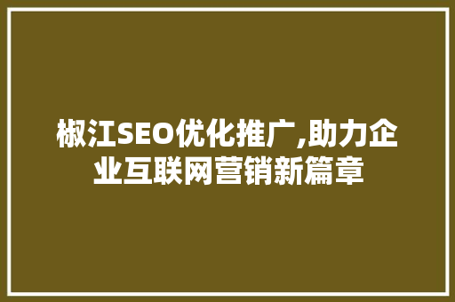椒江SEO优化推广,助力企业互联网营销新篇章
