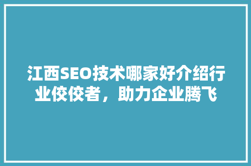 江西SEO技术哪家好介绍行业佼佼者，助力企业腾飞