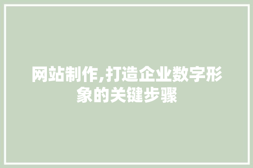 网站制作,打造企业数字形象的关键步骤