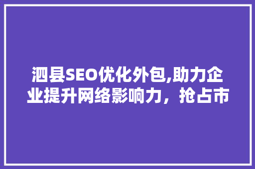 泗县SEO优化外包,助力企业提升网络影响力，抢占市场先机 搜狗优化