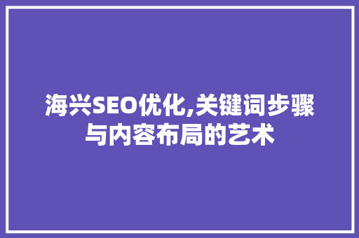 海兴SEO优化,关键词步骤与内容布局的艺术