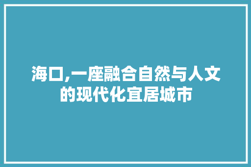 海口,一座融合自然与人文的现代化宜居城市