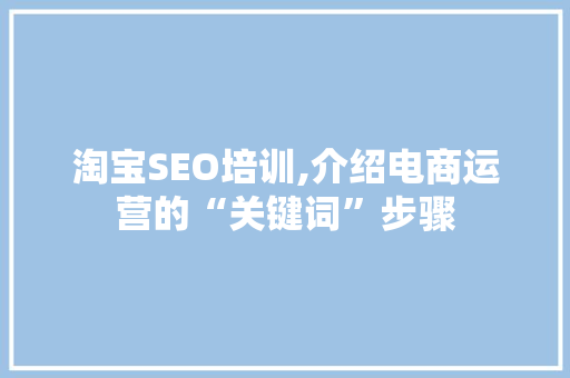 淘宝SEO培训,介绍电商运营的“关键词”步骤