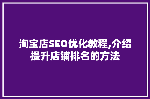 淘宝店SEO优化教程,介绍提升店铺排名的方法 360搜优化