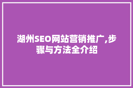 湖州SEO网站营销推广,步骤与方法全介绍