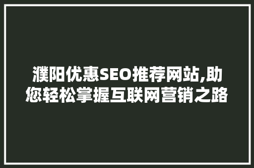濮阳优惠SEO推荐网站,助您轻松掌握互联网营销之路 seo技术
