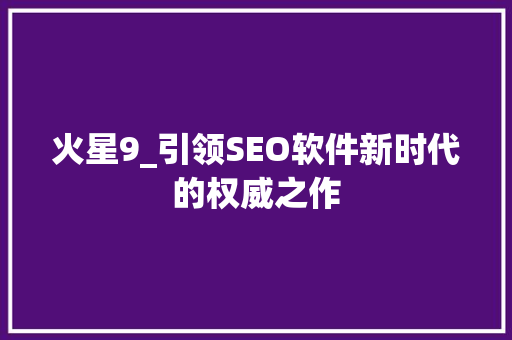 火星9_引领SEO软件新时代的权威之作
