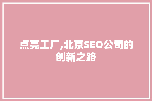 点亮工厂,北京SEO公司的创新之路 百度算法