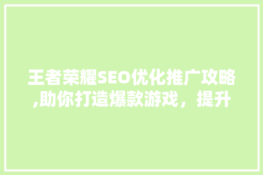 王者荣耀SEO优化推广攻略,助你打造爆款游戏，提升品牌影响力 seo技术