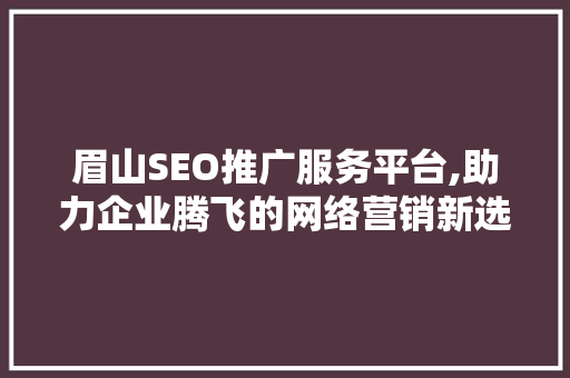 眉山SEO推广服务平台,助力企业腾飞的网络营销新选择 搜狗优化