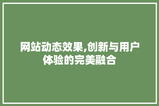 网站动态效果,创新与用户体验的完美融合