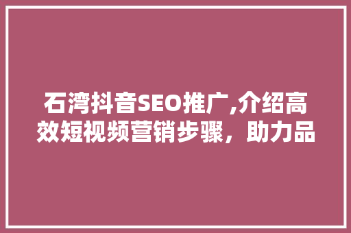 石湾抖音SEO推广,介绍高效短视频营销步骤，助力品牌崛起！