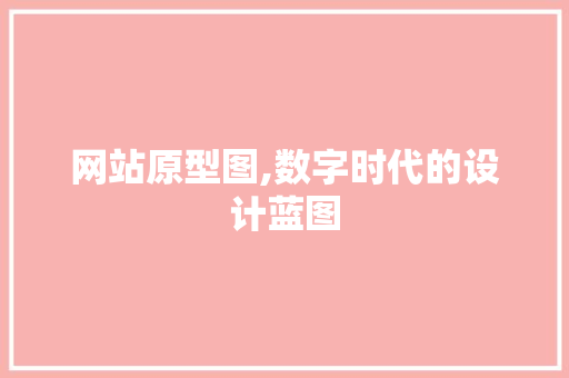 网站原型图,数字时代的设计蓝图 网站原型图,数字时代的设计蓝图 百度算法